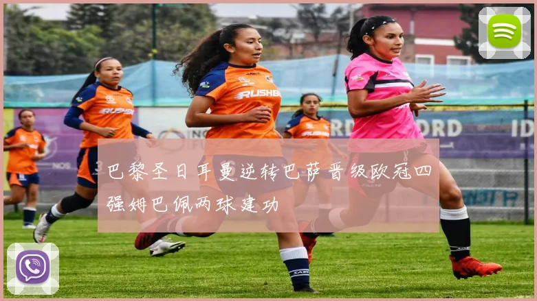 巴黎圣日耳曼逆转巴萨晋级欧冠四强姆巴佩两球建功