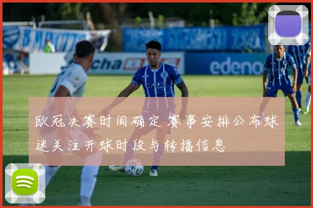 欧冠决赛时间确定 赛事安排公布球迷关注开球时段与转播信息