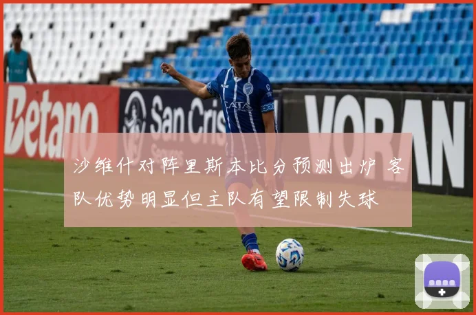 沙维什对阵里斯本比分预测出炉 客队优势明显但主队有望限制失球
