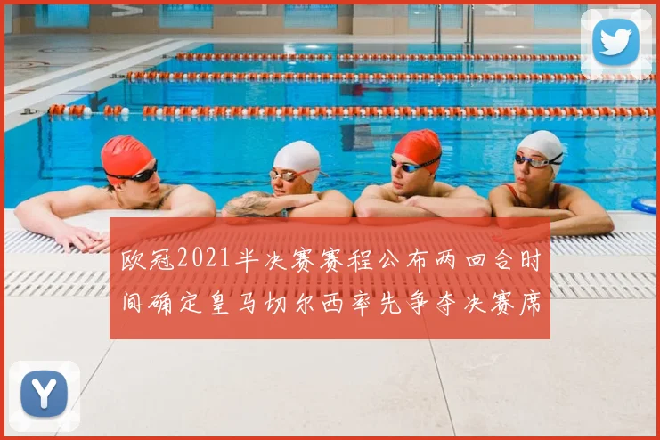 欧冠2021半决赛赛程公布两回合时间确定皇马切尔西率先争夺决赛席位