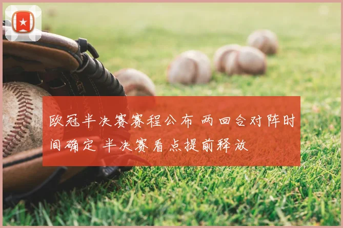 欧冠半决赛赛程公布 两回合对阵时间确定 半决赛看点提前释放