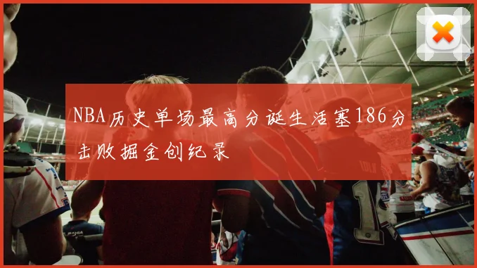 NBA历史单场最高分诞生活塞186分击败掘金创纪录