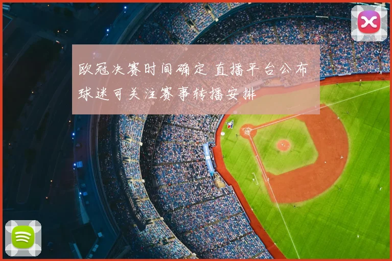 欧冠决赛时间确定 直播平台公布 球迷可关注赛事转播安排