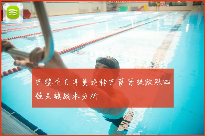 巴黎圣日耳曼逆转巴萨晋级欧冠四强关键战术分析