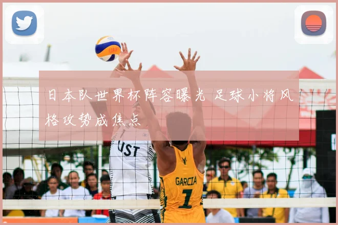 日本队世界杯阵容曝光 足球小将风格攻势成焦点