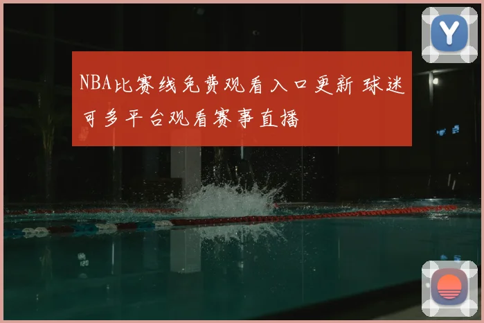 NBA比赛线免费观看入口更新 球迷可多平台观看赛事直播