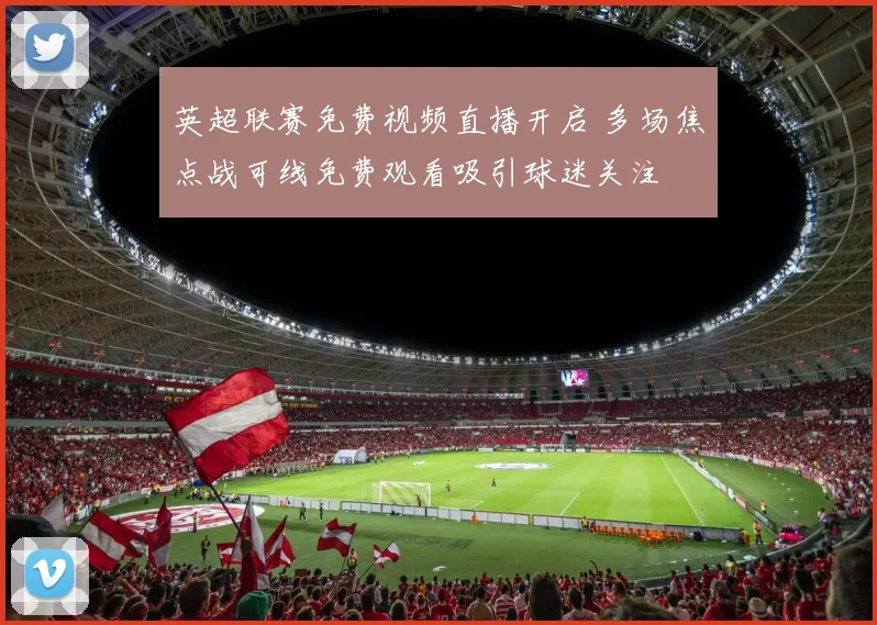 英超联赛免费视频直播开启 多场焦点战可线免费观看吸引球迷关注