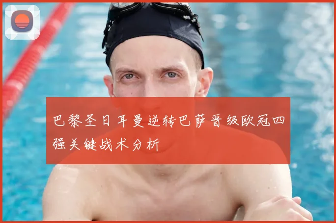 巴黎圣日耳曼逆转巴萨晋级欧冠四强关键战术分析