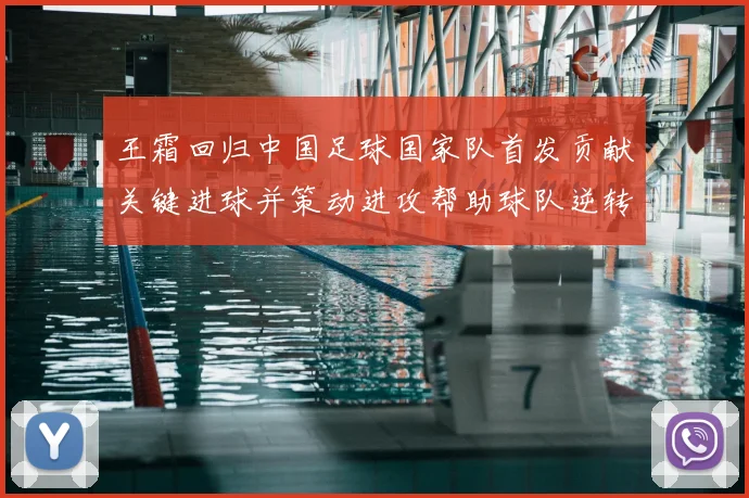王霜回归中国足球国家队首发贡献关键进球并策动进攻帮助球队逆转获胜