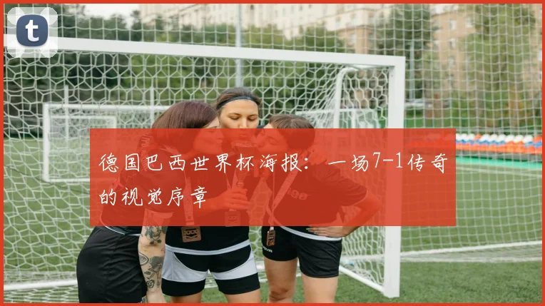 德国巴西世界杯海报：一场7-1传奇的视觉序章