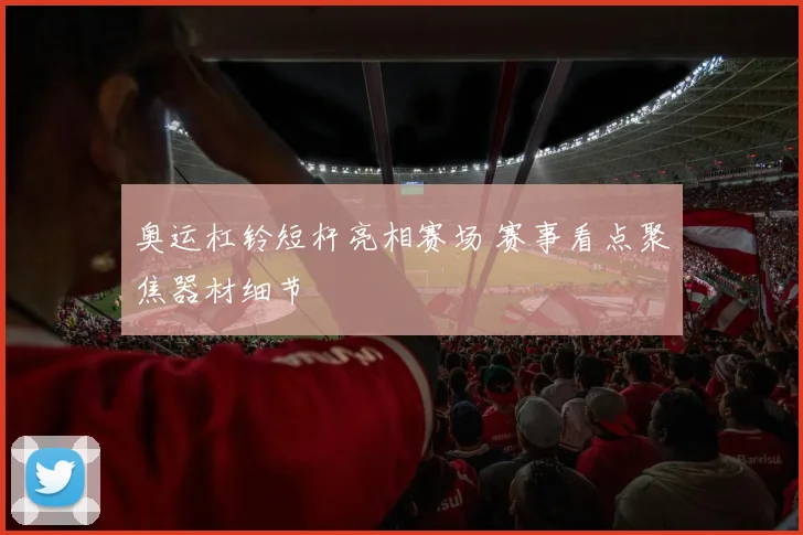 奥运杠铃短杆亮相赛场 赛事看点聚焦器材细节