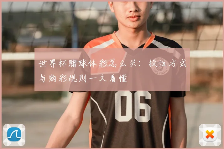 世界杯赌球体彩怎么买：投注方式与购彩规则一文看懂