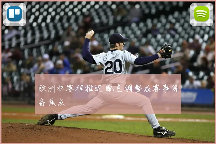 欧洲杯赛程推迟 配色调整成赛事筹备焦点