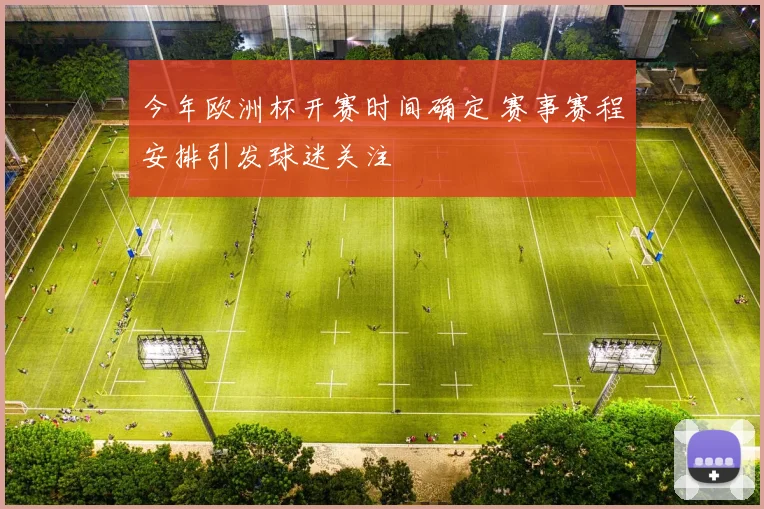 今年欧洲杯开赛时间确定 赛事赛程安排引发球迷关注