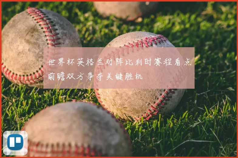 世界杯英格兰对阵比利时赛程看点前瞻双方争夺关键胜机