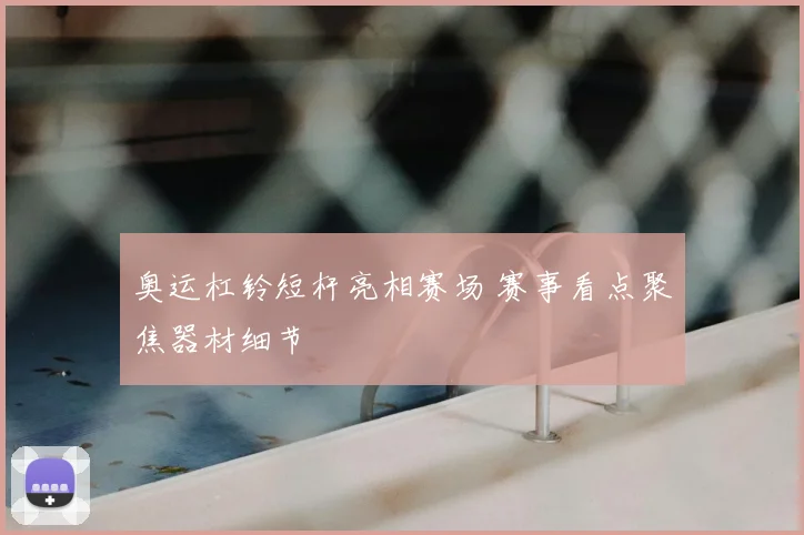 奥运杠铃短杆亮相赛场 赛事看点聚焦器材细节