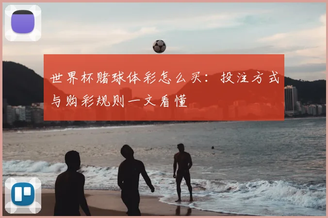 世界杯赌球体彩怎么买：投注方式与购彩规则一文看懂