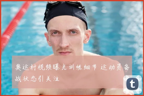 奥运村视频曝光训练细节 运动员备战状态引关注