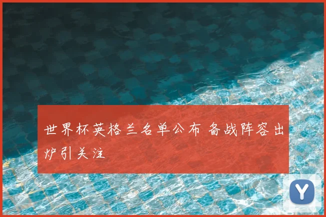 世界杯英格兰名单公布 备战阵容出炉引关注